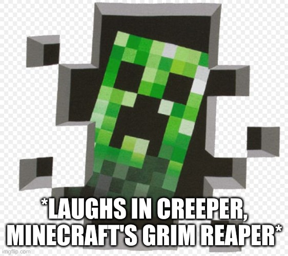 Minecraft Creeper | *LAUGHS IN CREEPER, MINECRAFT'S GRIM REAPER* | image tagged in minecraft creeper | made w/ Imgflip meme maker