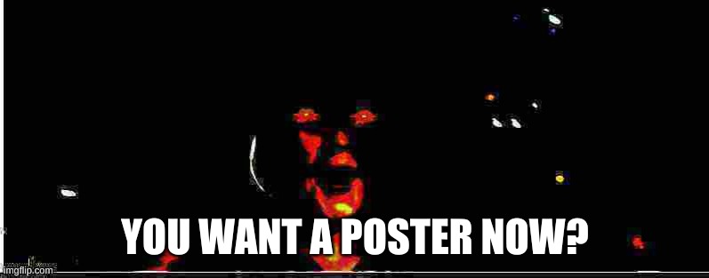 Unholy Rey Pog | YOU WANT A POSTER NOW? | image tagged in unholy rey pog | made w/ Imgflip meme maker