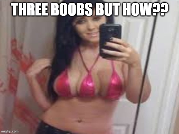 THREE BOOBS BUT HOW?? | image tagged in three boobs,boobs,boob,confused | made w/ Imgflip meme maker