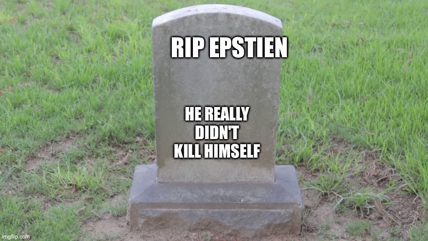 Blank Tombstone 001 | RIP EPSTIEN; HE REALLY DIDN'T KILL HIMSELF | image tagged in blank tombstone 001 | made w/ Imgflip meme maker