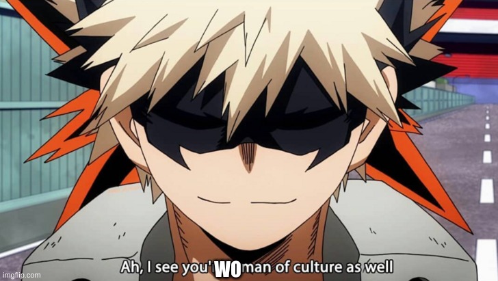 Bakugo I see you are a man of culture as well | WO | image tagged in bakugo i see you are a man of culture as well | made w/ Imgflip meme maker