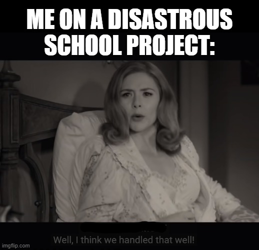 Wanda Maximoff Handled Well | ME ON A DISASTROUS SCHOOL PROJECT: | image tagged in wanda maximoff handled well,memes,school meme,mcu,marvel cinematic universe | made w/ Imgflip meme maker