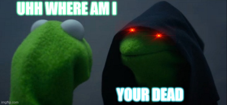 Evil Kermit | UHH WHERE AM I; YOUR DEAD | image tagged in memes,evil kermit | made w/ Imgflip meme maker