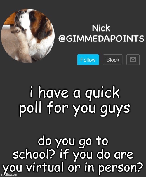 POLL | i have a quick poll for you guys; do you go to school? if you do are you virtual or in person? | image tagged in nick's announcement | made w/ Imgflip meme maker