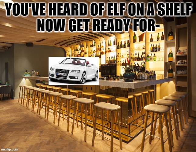 car on a bar | YOU'VE HEARD OF ELF ON A SHELF
NOW GET READY FOR- | image tagged in why,do you remember,evil cows | made w/ Imgflip meme maker