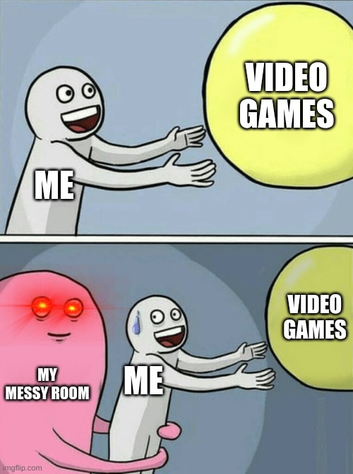 Running Away Balloon | VIDEO GAMES; ME; VIDEO GAMES; MY MESSY ROOM; ME | image tagged in memes,running away balloon | made w/ Imgflip meme maker
