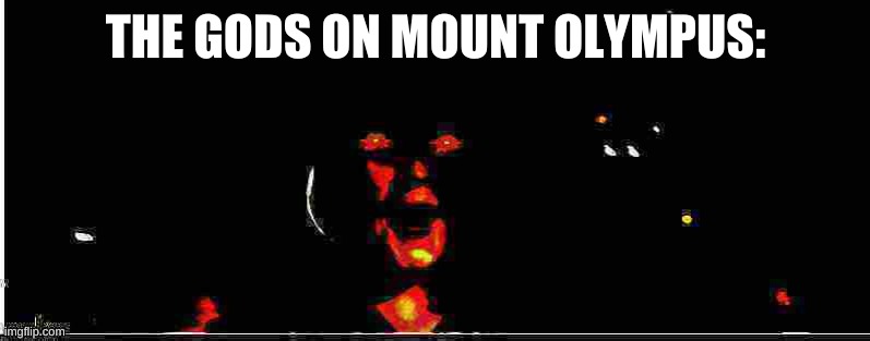 Unholy Rey Pog | THE GODS ON MOUNT OLYMPUS: | image tagged in unholy rey pog | made w/ Imgflip meme maker