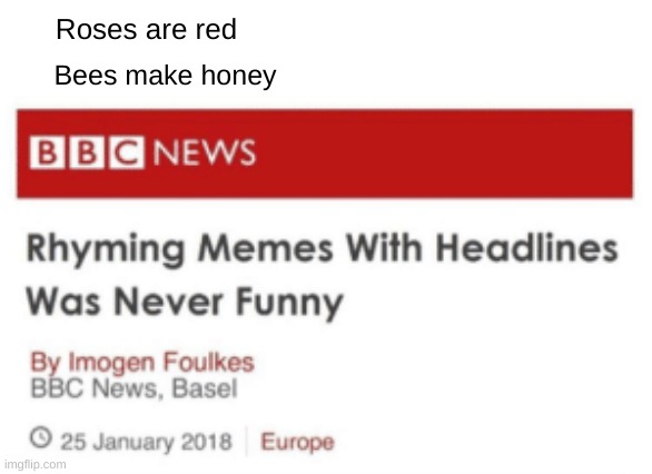 Roses are red; Bees make honey | image tagged in rhymes,memes,funny,headlines | made w/ Imgflip meme maker