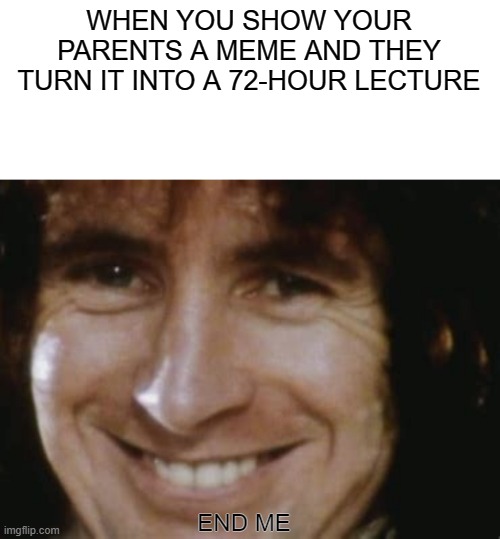 Please stop mom | WHEN YOU SHOW YOUR PARENTS A MEME AND THEY TURN IT INTO A 72-HOUR LECTURE; END ME | image tagged in parents | made w/ Imgflip meme maker
