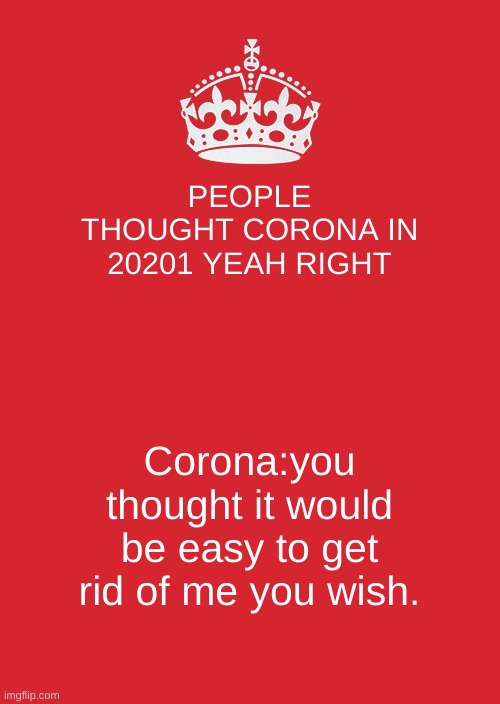 Corona who? | PEOPLE THOUGHT CORONA IN 20201 YEAH RIGHT; Corona:you thought it would be easy to get rid of me you wish. | image tagged in memes | made w/ Imgflip meme maker