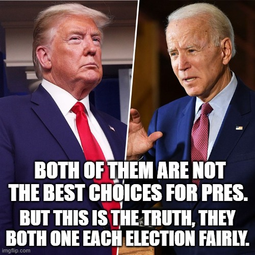 Seriously. | BOTH OF THEM ARE NOT THE BEST CHOICES FOR PRES. BUT THIS IS THE TRUTH, THEY BOTH ONE EACH ELECTION FAIRLY. | image tagged in trump biden | made w/ Imgflip meme maker