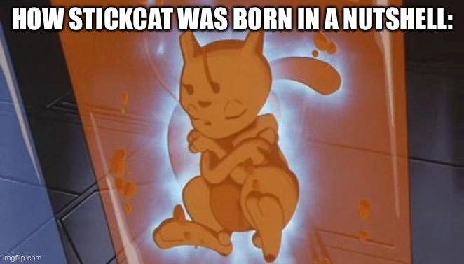 basically he was created with the dna of a Stickman and a Cat. | HOW STICKCAT WAS BORN IN A NUTSHELL: | made w/ Imgflip meme maker