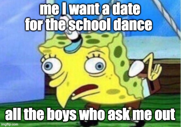 me I want a date for the school dance all the boys who ask me out | image tagged in memes,mocking spongebob | made w/ Imgflip meme maker