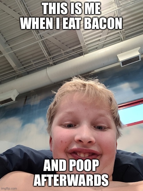 Poop meme | THIS IS ME WHEN I EAT BACON; AND POOP AFTERWARDS | image tagged in funny memes,poop | made w/ Imgflip meme maker