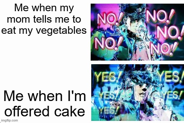 My Mind | Me when my mom tells me to eat my vegetables; Me when I'm offered cake | image tagged in jotaro yes yes no no | made w/ Imgflip meme maker