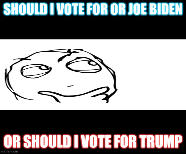 Hmmm | SHOULD I VOTE FOR OR JOE BIDEN; OR SHOULD I VOTE FOR TRUMP | image tagged in hmmm | made w/ Imgflip meme maker