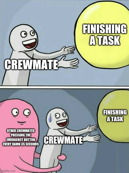 The truth | FINISHING A TASK; CREWMATE; FINISHING A TASK; OTHER CREWMATES PRESSING THE EMERGENCY BUTTON EVERY DAMN 35 SECONDS; CREWMATE | image tagged in memes,running away balloon | made w/ Imgflip meme maker