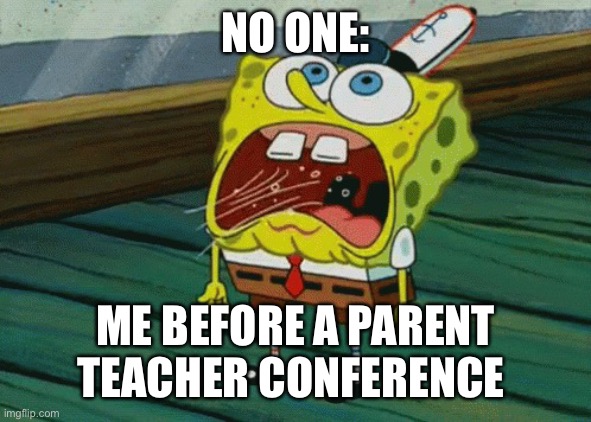 Hyperventilating spongbob | NO ONE:; ME BEFORE A PARENT TEACHER CONFERENCE | image tagged in hyperventilating spongbob | made w/ Imgflip meme maker