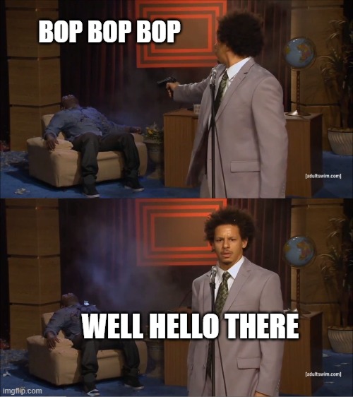 Who Killed Hannibal | BOP BOP BOP; WELL HELLO THERE | image tagged in memes,who killed hannibal | made w/ Imgflip meme maker