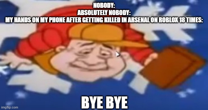 Frosty The Snowman Narrator Falling off a Snowflake | NOBODY:
ABSOLUTELY NOBODY:
MY HANDS ON MY PHONE AFTER GETTING KILLED IN ARSENAL ON ROBLOX 18 TIMES:; BYE BYE | image tagged in frosty the snowman narrator falling off a snowflake | made w/ Imgflip meme maker