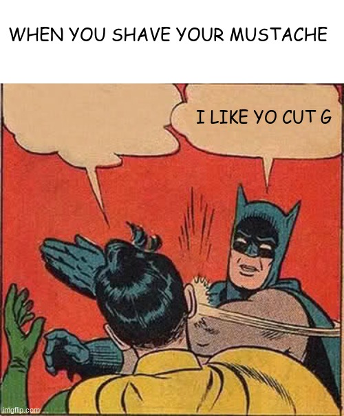 I like yo cut G | WHEN YOU SHAVE YOUR MUSTACHE; I LIKE YO CUT G | image tagged in memes,batman slapping robin | made w/ Imgflip meme maker