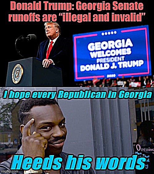 Yes, he went to a rally *in support of the GOP Senate candidates* and said this. | image tagged in election 2020,2020 elections,election,senate,georgia,rigged elections | made w/ Imgflip meme maker