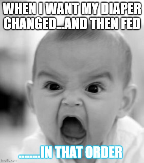 Hungry Diaper Baby | WHEN I WANT MY DIAPER CHANGED...AND THEN FED; ........IN THAT ORDER | image tagged in memes,angry baby,parenthood | made w/ Imgflip meme maker