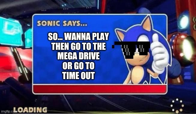 Sonic Says | SO... WANNA PLAY
THEN GO TO THE
MEGA DRIVE
OR GO TO
TIME OUT | image tagged in sonic says | made w/ Imgflip meme maker