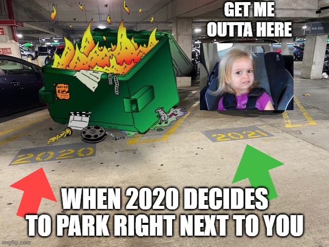 2020 and 2021 | GET ME OUTTA HERE; WHEN 2020 DECIDES TO PARK RIGHT NEXT TO YOU | image tagged in 2020,dumpster fire,dumpster,2021,2020 sucks,parking lot | made w/ Imgflip meme maker