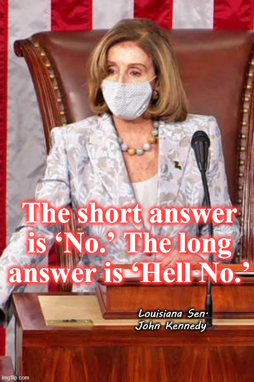 The short answer is ‘No.’ The long answer is ‘Hell No.’; Louisiana Sen. John Kennedy | image tagged in nancy pelosi | made w/ Imgflip meme maker