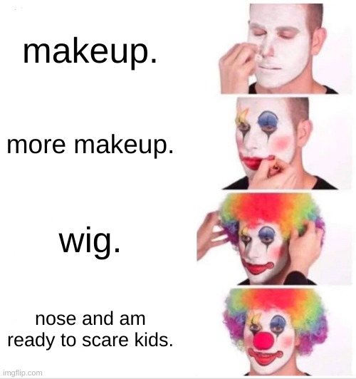 Clown Applying Makeup Meme | makeup. more makeup. wig. nose and am ready to scare kids. | image tagged in memes,clown applying makeup | made w/ Imgflip meme maker