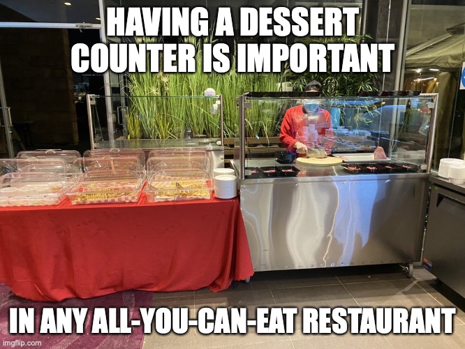 Dessert Counter | HAVING A DESSERT COUNTER IS IMPORTANT; IN ANY ALL-YOU-CAN-EAT RESTAURANT | image tagged in dessert,restaurant,memes | made w/ Imgflip meme maker