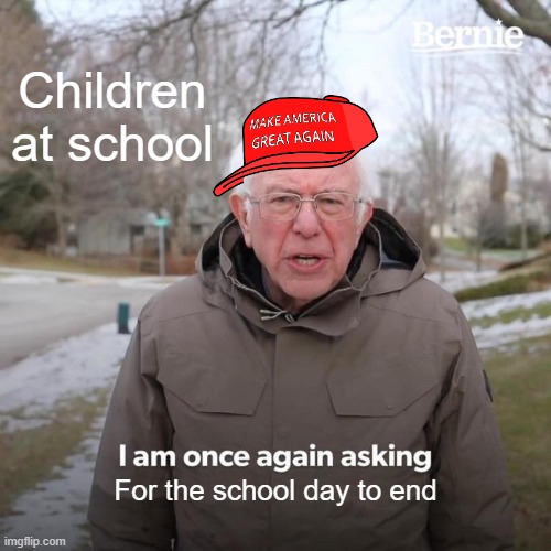 Bernie I Am Once Again Asking For Your Support | Children at school; For the school day to end | image tagged in memes,bernie i am once again asking for your support | made w/ Imgflip meme maker