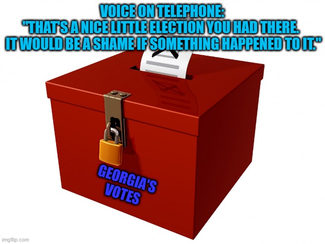 The Message Was Clear! | VOICE ON TELEPHONE:  "THAT'S A NICE LITTLE ELECTION YOU HAD THERE.  
IT WOULD BE A SHAME IF SOMETHING HAPPENED TO IT."; GEORGIA'S
VOTES | image tagged in politics | made w/ Imgflip meme maker