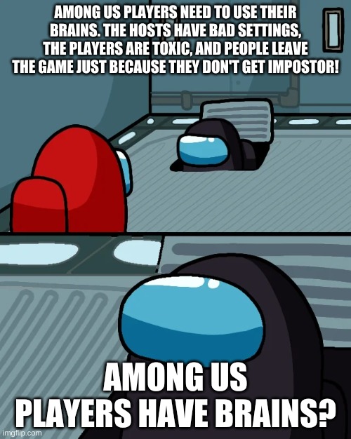 I was not the impostor. | AMONG US PLAYERS NEED TO USE THEIR BRAINS. THE HOSTS HAVE BAD SETTINGS, THE PLAYERS ARE TOXIC, AND PEOPLE LEAVE THE GAME JUST BECAUSE THEY DON'T GET IMPOSTOR! AMONG US PLAYERS HAVE BRAINS? | image tagged in impostor of the vent | made w/ Imgflip meme maker