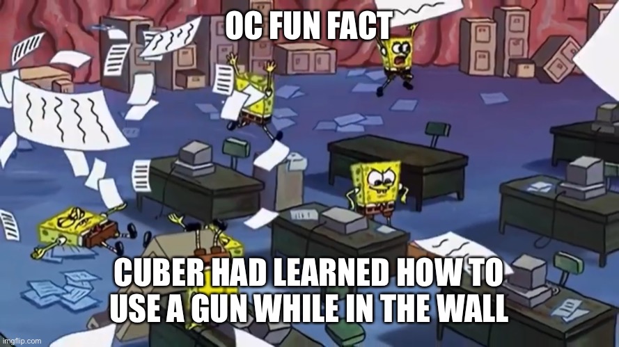 Spongebob paper | OC FUN FACT; CUBER HAD LEARNED HOW TO USE A GUN WHILE IN THE WALL | image tagged in spongebob paper | made w/ Imgflip meme maker