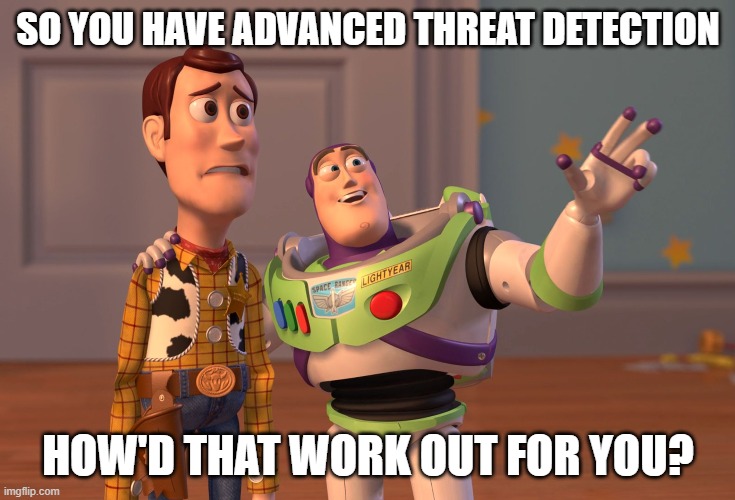 Advance Threat Detection? | SO YOU HAVE ADVANCED THREAT DETECTION; HOW'D THAT WORK OUT FOR YOU? | image tagged in memes,x x everywhere | made w/ Imgflip meme maker