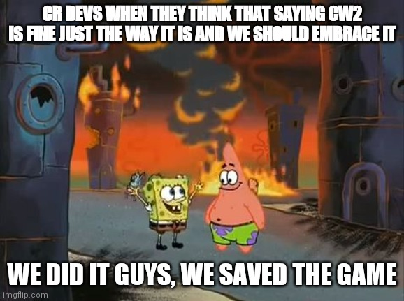 "We did it, Patrick! We saved the City!" | CR DEVS WHEN THEY THINK THAT SAYING CW2 IS FINE JUST THE WAY IT IS AND WE SHOULD EMBRACE IT; WE DID IT GUYS, WE SAVED THE GAME | image tagged in we did it patrick we saved the city | made w/ Imgflip meme maker