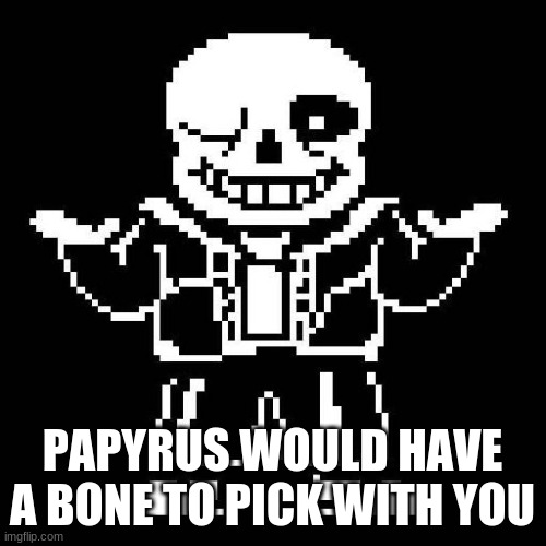 sans undertale | PAPYRUS WOULD HAVE A BONE TO PICK WITH YOU | image tagged in sans undertale | made w/ Imgflip meme maker