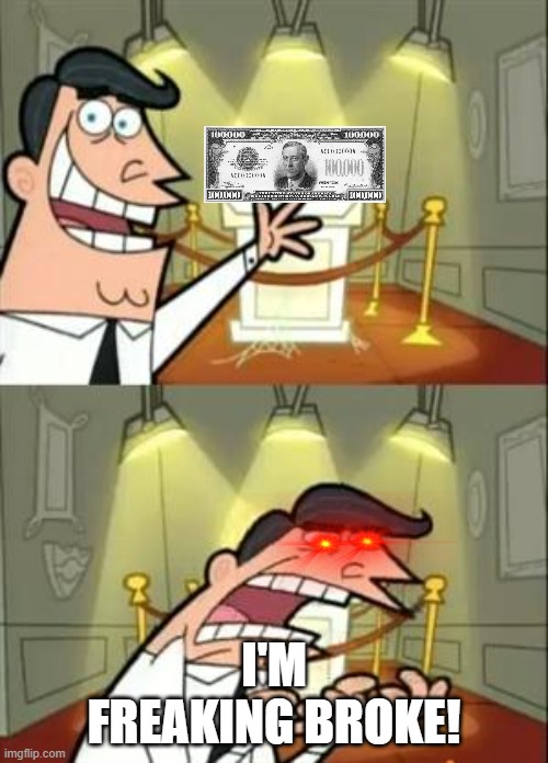 R.I.P | I'M FREAKING BROKE! | image tagged in memes,this is where i'd put my trophy if i had one,one million dollars,dollars,money | made w/ Imgflip meme maker