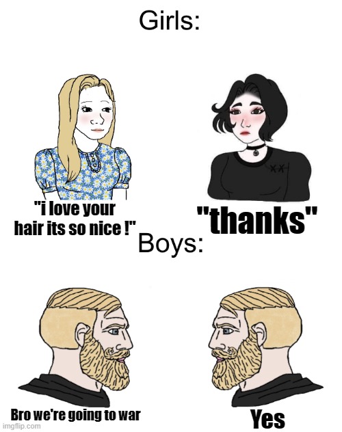 Boys: Girls: | "thanks"; "i love your hair its so nice !"; Bro we're going to war; Yes | image tagged in soyboy vs yes chad | made w/ Imgflip meme maker