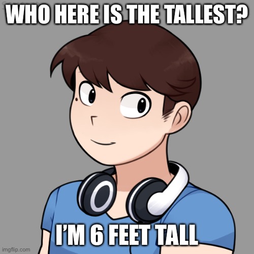 We’re using American units (aka Imperial units) | WHO HERE IS THE TALLEST? I’M 6 FEET TALL | image tagged in darmug's picrew | made w/ Imgflip meme maker