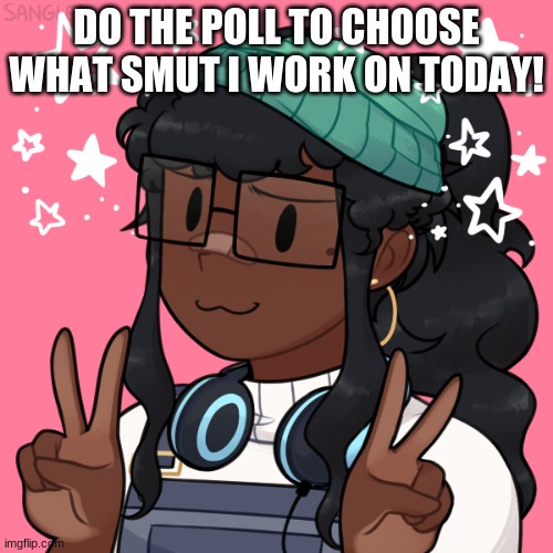 https://strawpoll.com/exp443dbb | DO THE POLL TO CHOOSE WHAT SMUT I WORK ON TODAY! | image tagged in clouddays piccrew | made w/ Imgflip meme maker