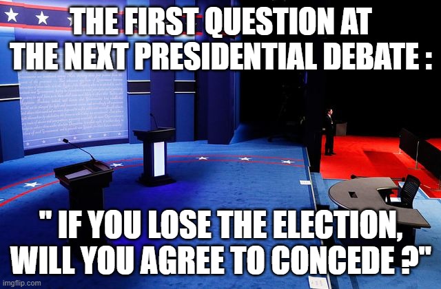 THE FIRST QUESTION AT THE NEXT PRESIDENTIAL DEBATE :; " IF YOU LOSE THE ELECTION, WILL YOU AGREE TO CONCEDE ?" | image tagged in election | made w/ Imgflip meme maker