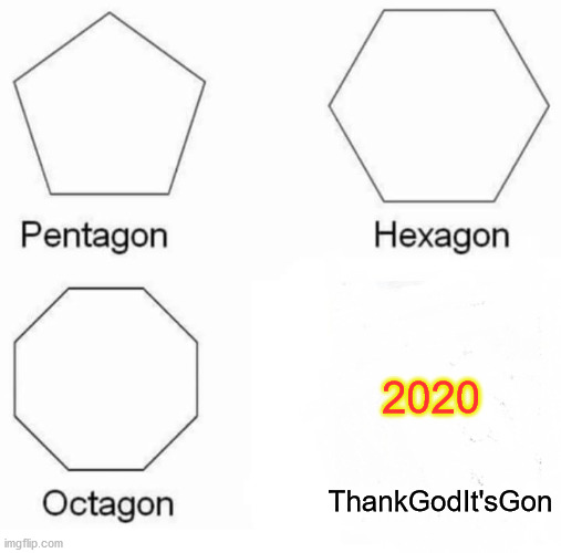 Pentagon Hexagon Octagon | 2020; ThankGodIt'sGon | image tagged in memes,pentagon hexagon octagon,2020 sucks | made w/ Imgflip meme maker
