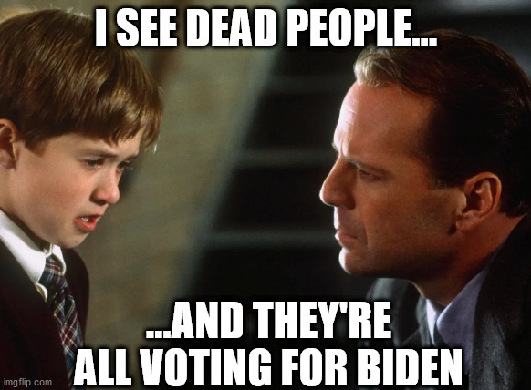 I see dead people... | I SEE DEAD PEOPLE... ...AND THEY'RE ALL VOTING FOR BIDEN | image tagged in donald trump,trump,joe biden,election 2020,voter fraud,biden | made w/ Imgflip meme maker