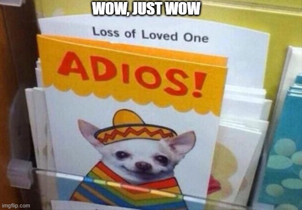 oh, my condolences | WOW, JUST WOW | image tagged in card fail | made w/ Imgflip meme maker