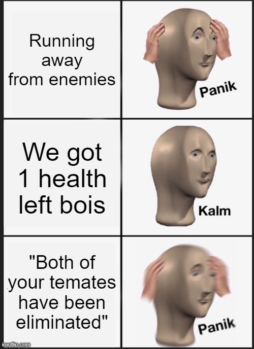 Panik Kalm Panik Meme | Running away from enemies; We got 1 health left bois; "Both of your temates have been eliminated" | image tagged in memes,panik kalm panik | made w/ Imgflip meme maker