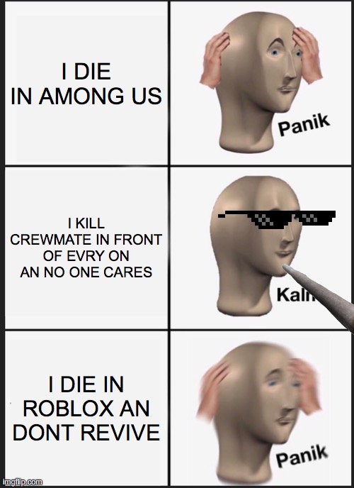Panik Kalm Panik | I DIE IN AMONG US; I KILL CREWMATE IN FRONT OF EVRY ON AN NO ONE CARES; I DIE IN ROBLOX AN DONT REVIVE | image tagged in memes,panik kalm panik | made w/ Imgflip meme maker