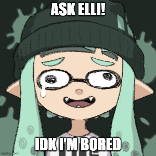 ASK ELLI! IDK I'M BORED | image tagged in boredom | made w/ Imgflip meme maker